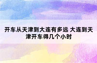 开车从天津到大连有多远 大连到天津开车得几个小时